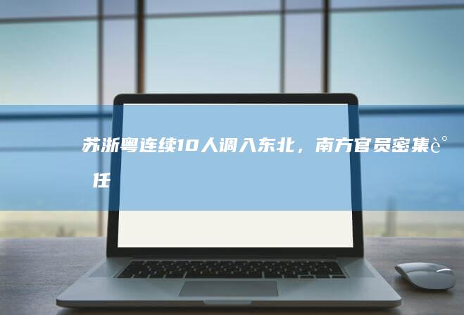 苏浙粤连续 10 人调入东北，「南方官员密集调任东北」释放了哪些信号？将给东北带来什么？