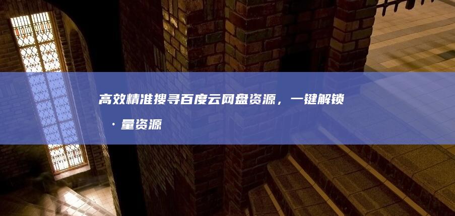 高效精准搜寻百度云网盘资源，一键解锁海量资源搜索引擎